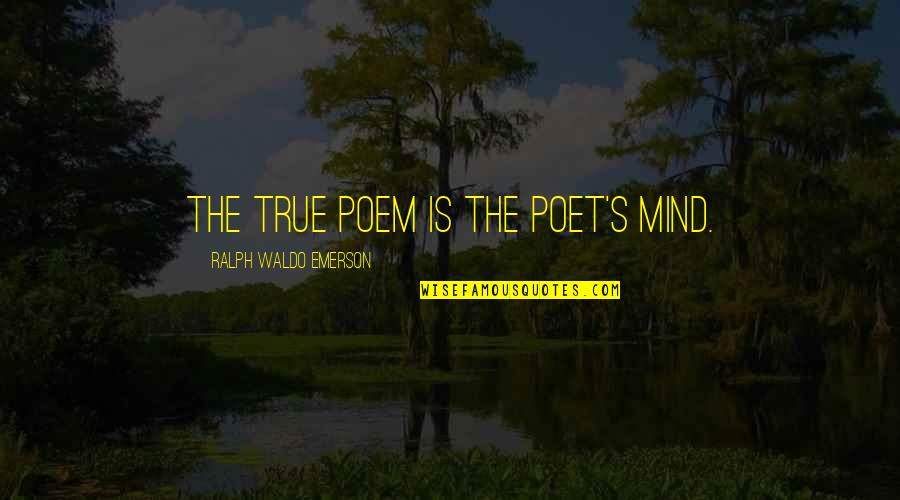 Lancey Howard Quotes By Ralph Waldo Emerson: The true poem is the poet's mind.