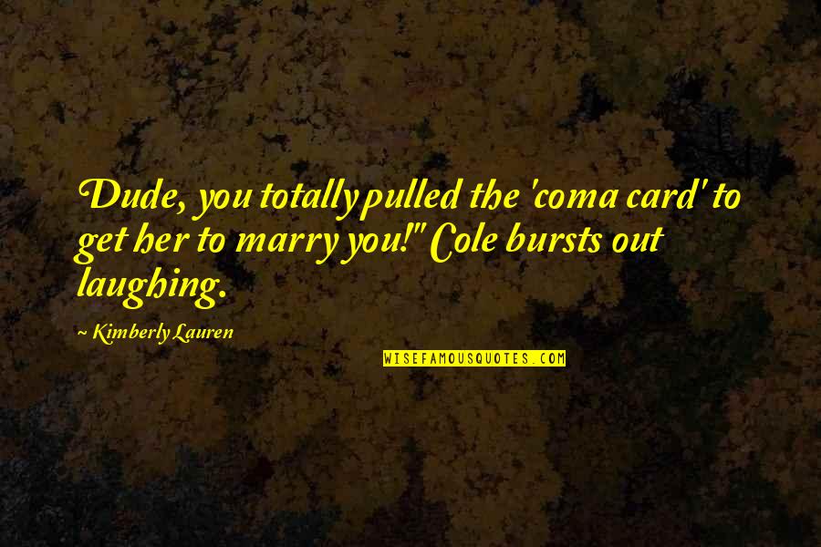 Lancic Za Quotes By Kimberly Lauren: Dude, you totally pulled the 'coma card' to Lancic Za Quotes By Kimberly Lauren: Dude, you totally pulled the 'coma card' to