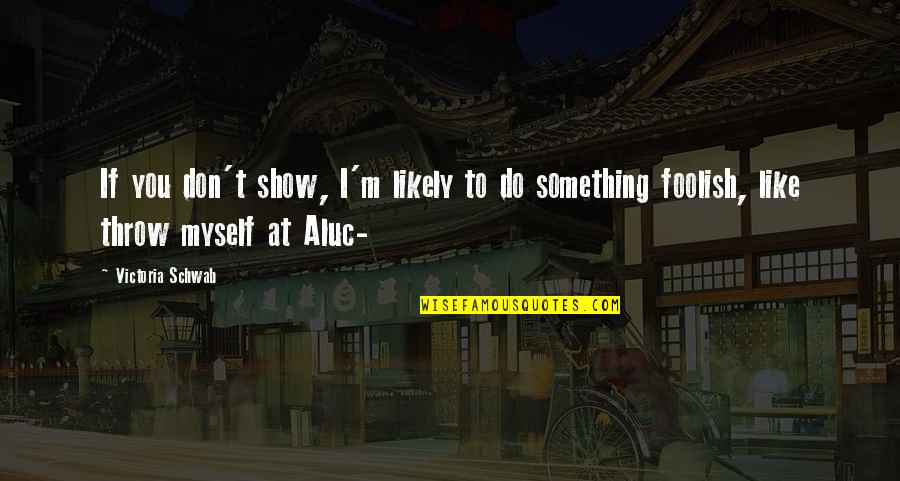 Lancic Za Quotes By Victoria Schwab: If you don't show, I'm likely to do