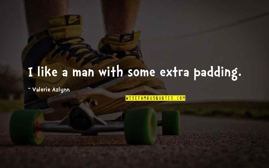 Lancinante Significado Quotes By Valerie Azlynn: I like a man with some extra padding.