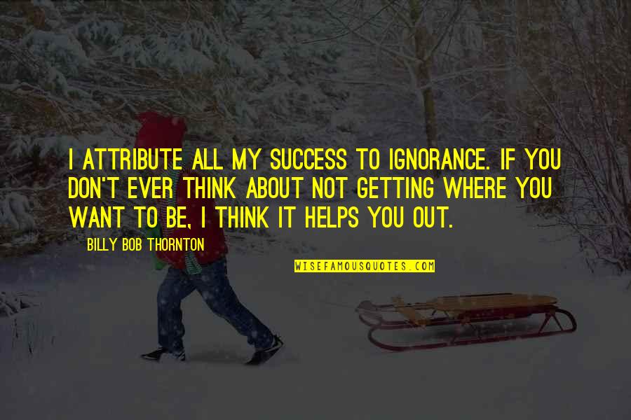 Lancut Palace Quotes By Billy Bob Thornton: I attribute all my success to ignorance. If Lancut Palace Quotes By Billy Bob Thornton: I attribute all my success to ignorance. If