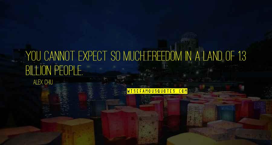 Land And Freedom Quotes By Alex Chiu: You cannot expect so much freedom in a