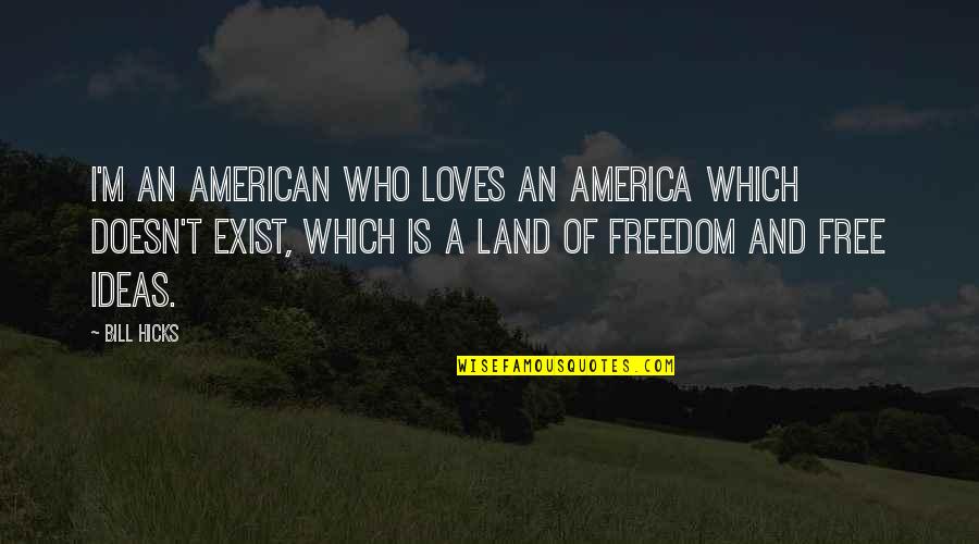 Land And Freedom Quotes By Bill Hicks: I'm an American who loves an America which