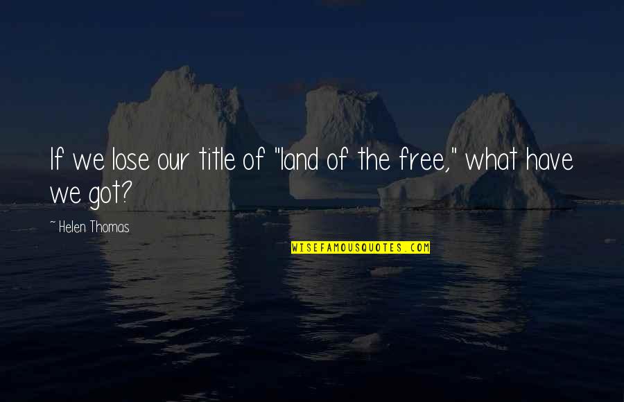 Land And Freedom Quotes By Helen Thomas: If we lose our title of "land of