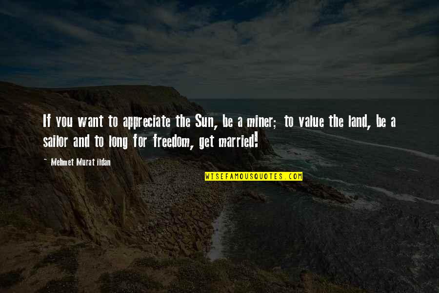 Land And Freedom Quotes By Mehmet Murat Ildan: If you want to appreciate the Sun, be