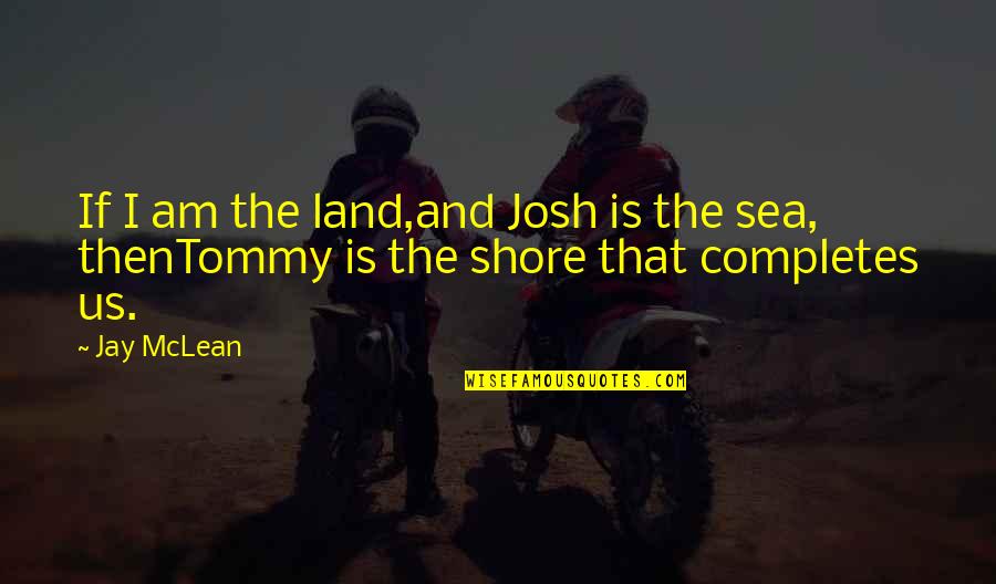 Land And Sea Quotes By Jay McLean: If I am the land,and Josh is the