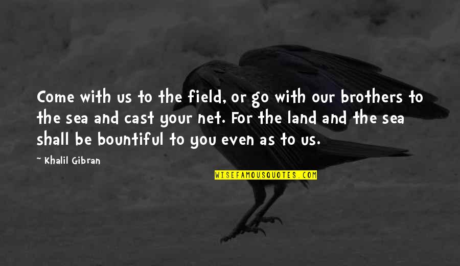 Land And Sea Quotes By Khalil Gibran: Come with us to the field, or go