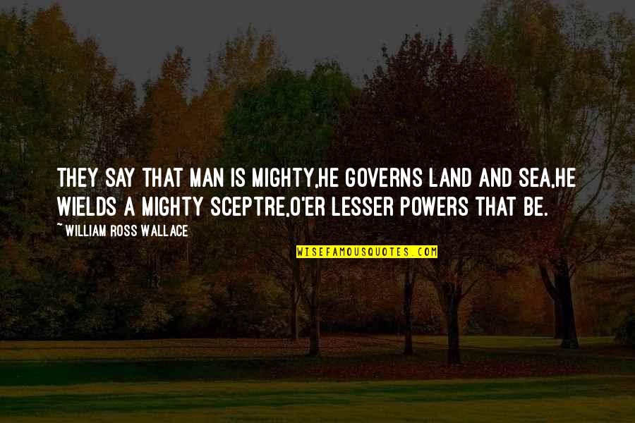 Land And Sea Quotes By William Ross Wallace: They say that man is mighty,He governs land