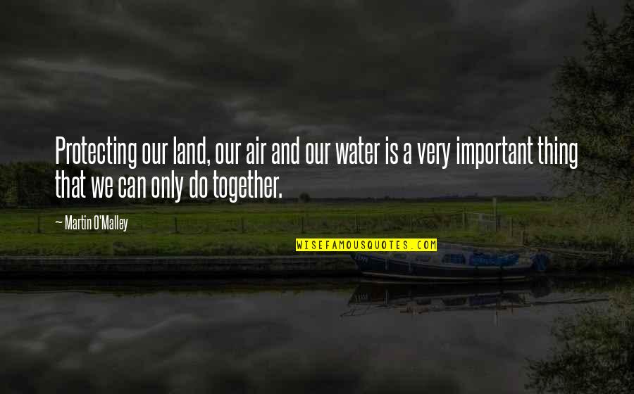 Land And Water Quotes By Martin O'Malley: Protecting our land, our air and our water