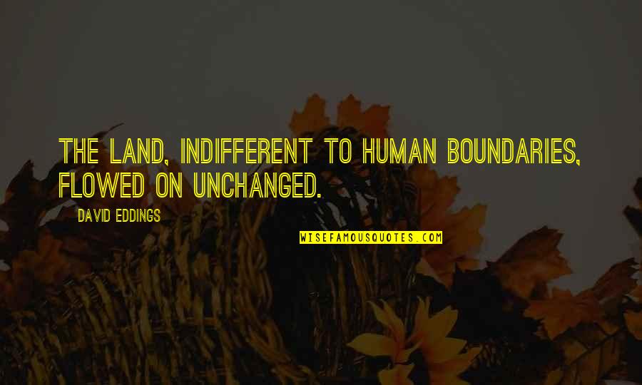 Land Boundaries Quotes By David Eddings: The land, indifferent to human boundaries, flowed on