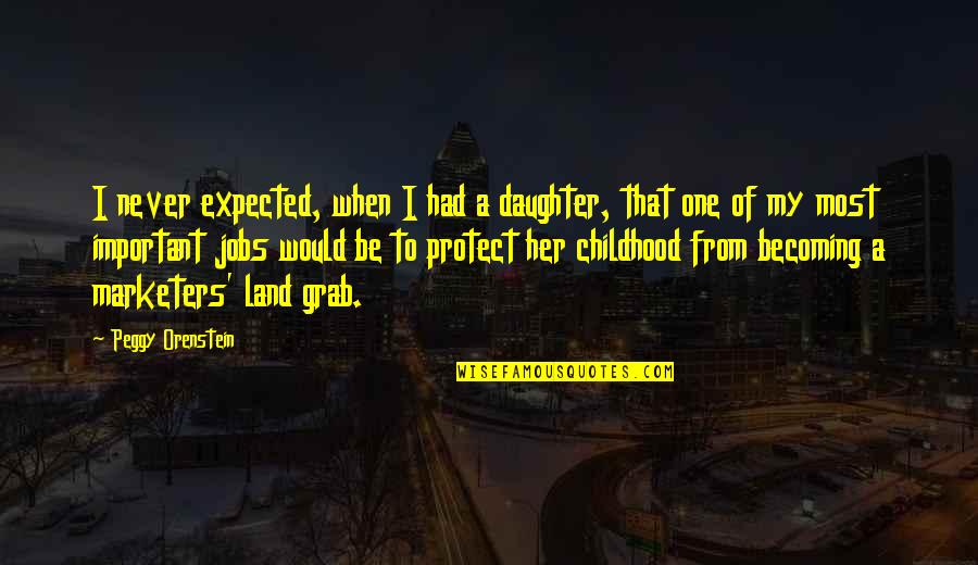 Land Grab Quotes By Peggy Orenstein: I never expected, when I had a daughter,
