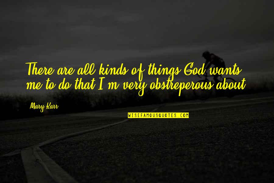 Land Grabbers Quotes By Mary Karr: There are all kinds of things God wants