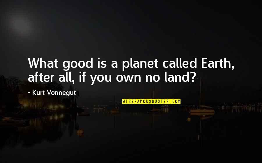 Land In The Good Earth Quotes By Kurt Vonnegut: What good is a planet called Earth, after