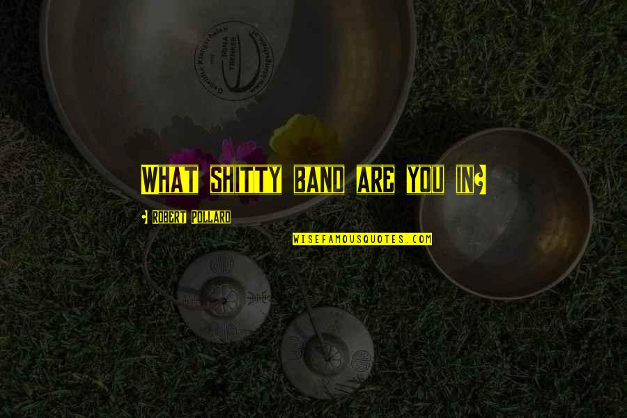 Land Name Quotes By Robert Pollard: What shitty band are you in? Land Name Quotes By Robert Pollard: What shitty band are you in?