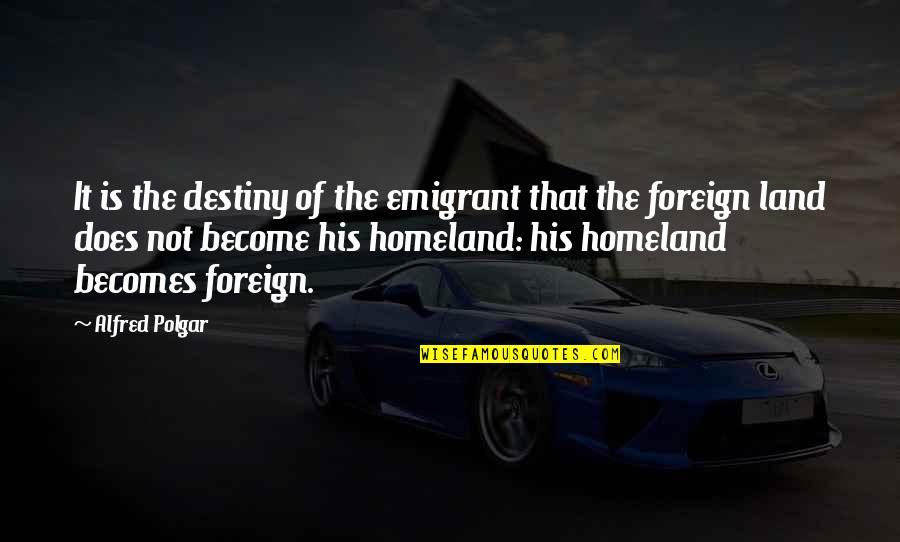 Land Not Quotes By Alfred Polgar: It is the destiny of the emigrant that Land Not Quotes By Alfred Polgar: It is the destiny of the emigrant that