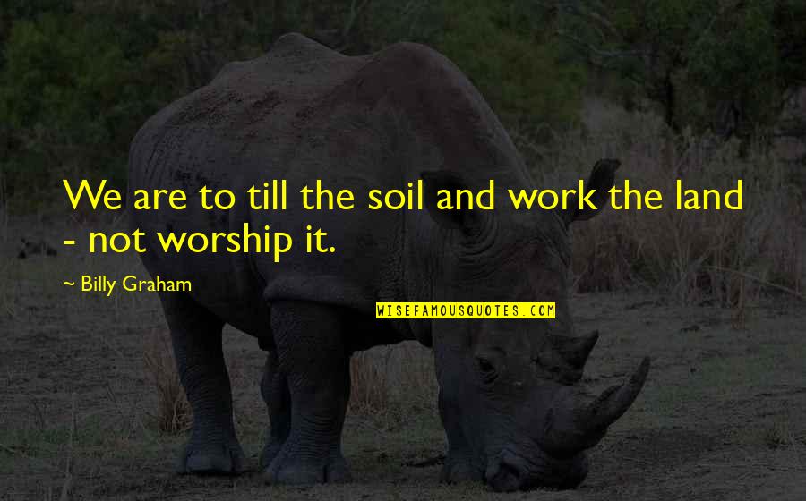 Land Not Quotes By Billy Graham: We are to till the soil and work Land Not Quotes By Billy Graham: We are to till the soil and work