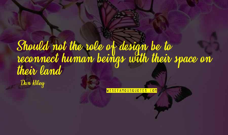 Land Not Quotes By Dan Kiley: Should not the role of design be to Land Not Quotes By Dan Kiley: Should not the role of design be to