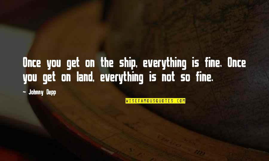 Land Not Quotes By Johnny Depp: Once you get on the ship, everything is Land Not Quotes By Johnny Depp: Once you get on the ship, everything is
