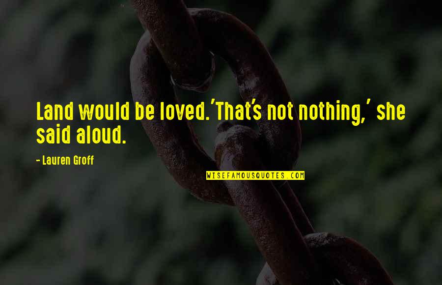 Land Not Quotes By Lauren Groff: Land would be loved.'That's not nothing,' she said Land Not Quotes By Lauren Groff: Land would be loved.'That's not nothing,' she said