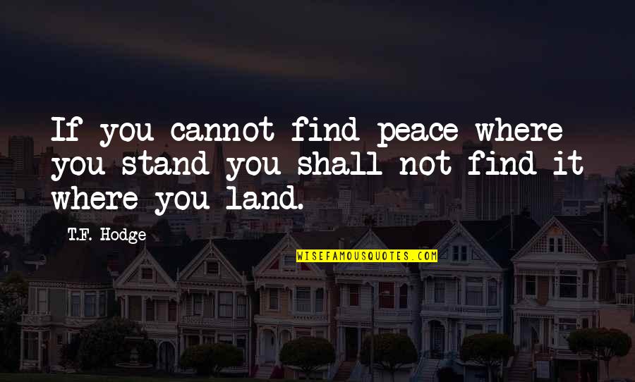 Land Not Quotes By T.F. Hodge: If you cannot find peace where you stand