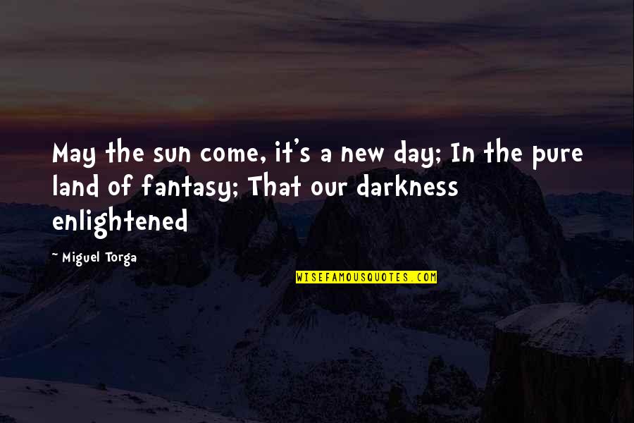Land Of Light Quotes By Miguel Torga: May the sun come, it's a new day; Land Of Light Quotes By Miguel Torga: May the sun come, it's a new day;