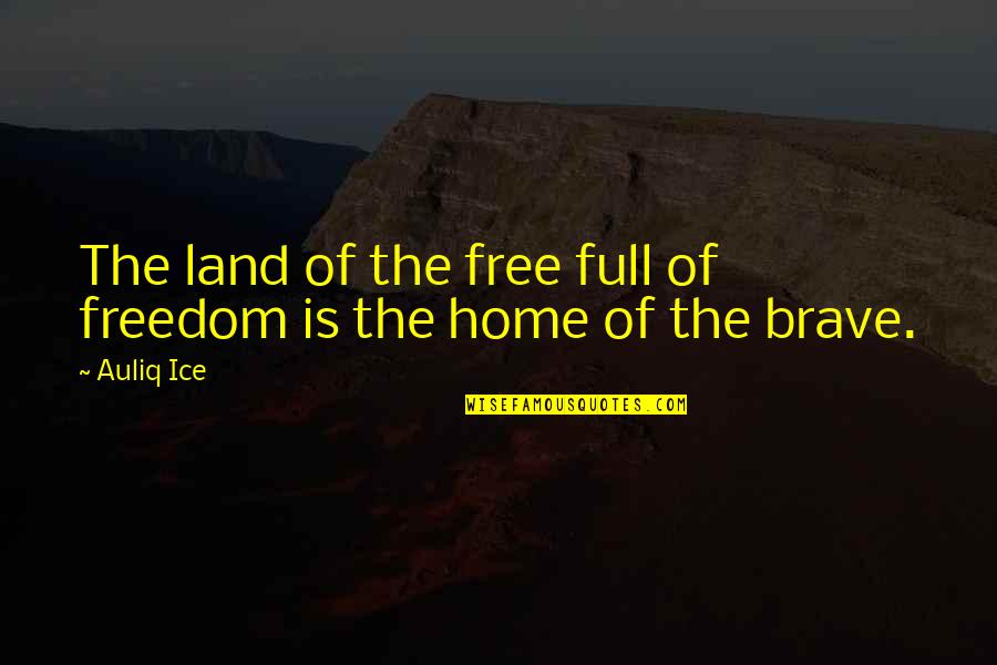 Land Of The Free Home Of The Brave Quotes By Auliq Ice: The land of the free full of freedom