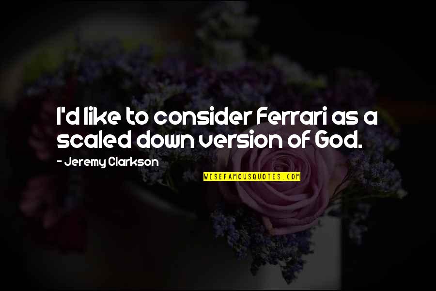 Land Of The Lost Funny Quotes By Jeremy Clarkson: I'd like to consider Ferrari as a scaled Land Of The Lost Funny Quotes By Jeremy Clarkson: I'd like to consider Ferrari as a scaled