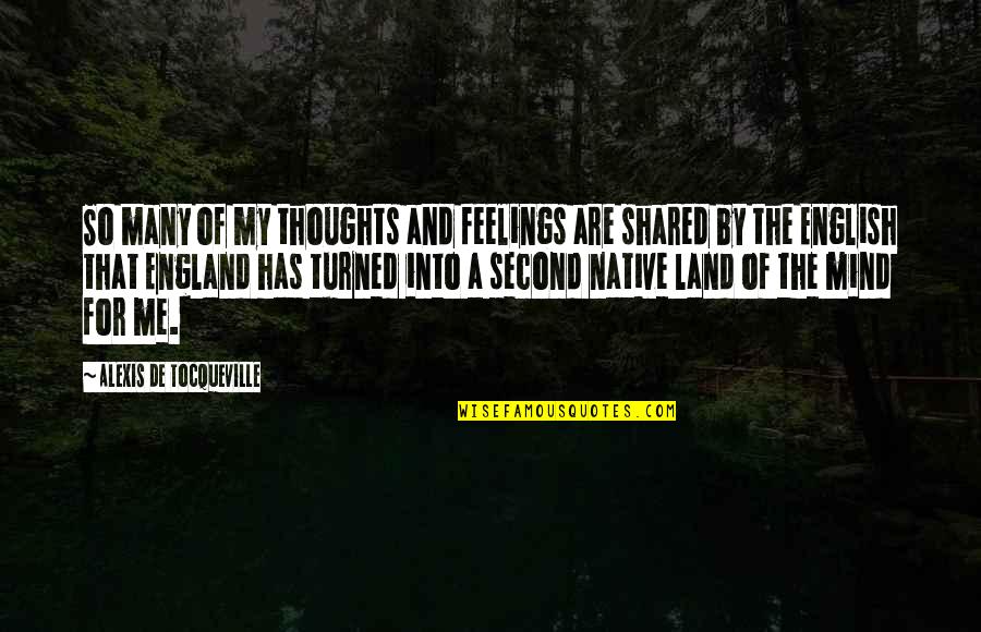 Land Of Your Mind Quotes By Alexis De Tocqueville: So many of my thoughts and feelings are