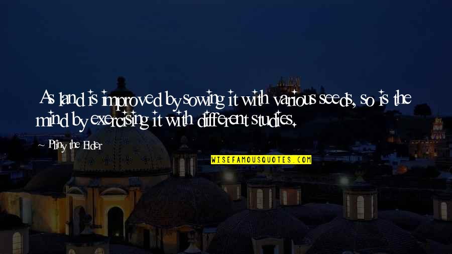 Land Of Your Mind Quotes By Pliny The Elder: As land is improved by sowing it with Land Of Your Mind Quotes By Pliny The Elder: As land is improved by sowing it with