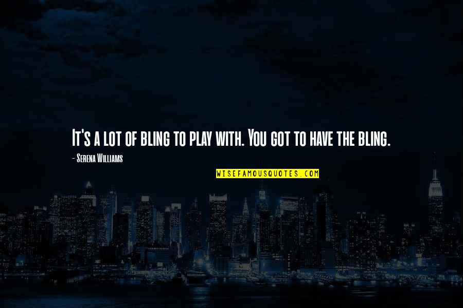 Land Of Your Mind Quotes By Serena Williams: It's a lot of bling to play with. Land Of Your Mind Quotes By Serena Williams: It's a lot of bling to play with.