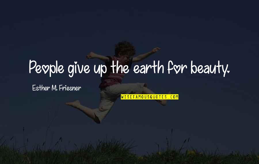 Land Owning Quotes By Esther M. Friesner: People give up the earth for beauty. Land Owning Quotes By Esther M. Friesner: People give up the earth for beauty.