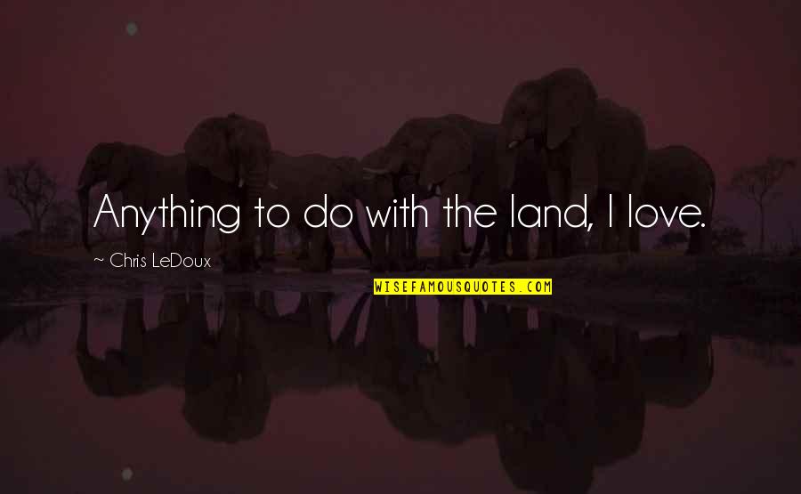 Land With Quotes By Chris LeDoux: Anything to do with the land, I love.