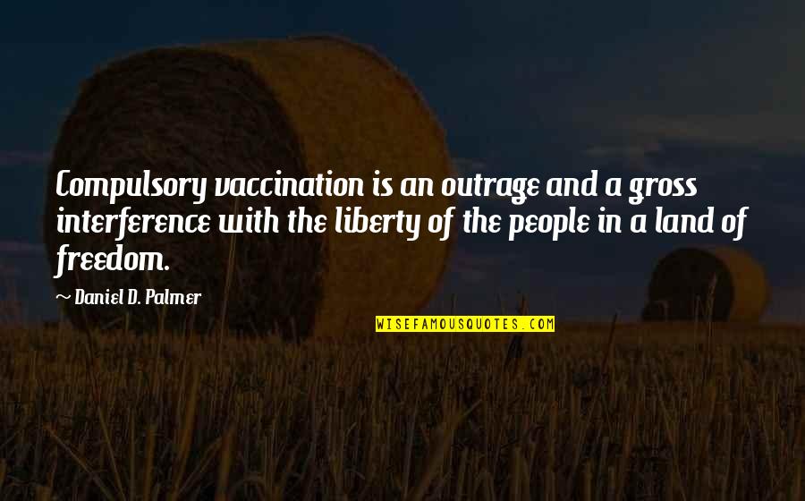 Land With Quotes By Daniel D. Palmer: Compulsory vaccination is an outrage and a gross Land With Quotes By Daniel D. Palmer: Compulsory vaccination is an outrage and a gross
