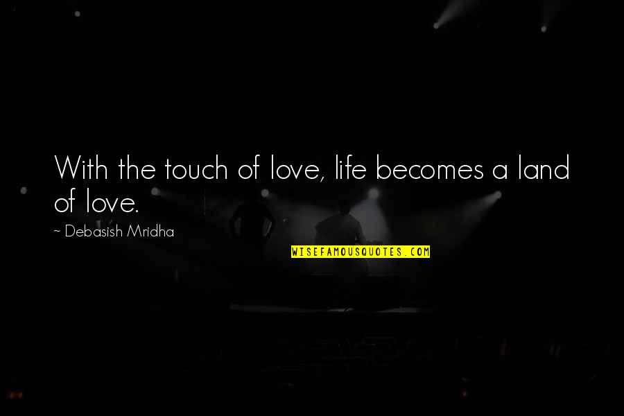 Land With Quotes By Debasish Mridha: With the touch of love, life becomes a Land With Quotes By Debasish Mridha: With the touch of love, life becomes a