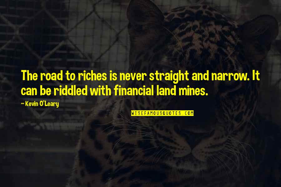 Land With Quotes By Kevin O'Leary: The road to riches is never straight and Land With Quotes By Kevin O'Leary: The road to riches is never straight and