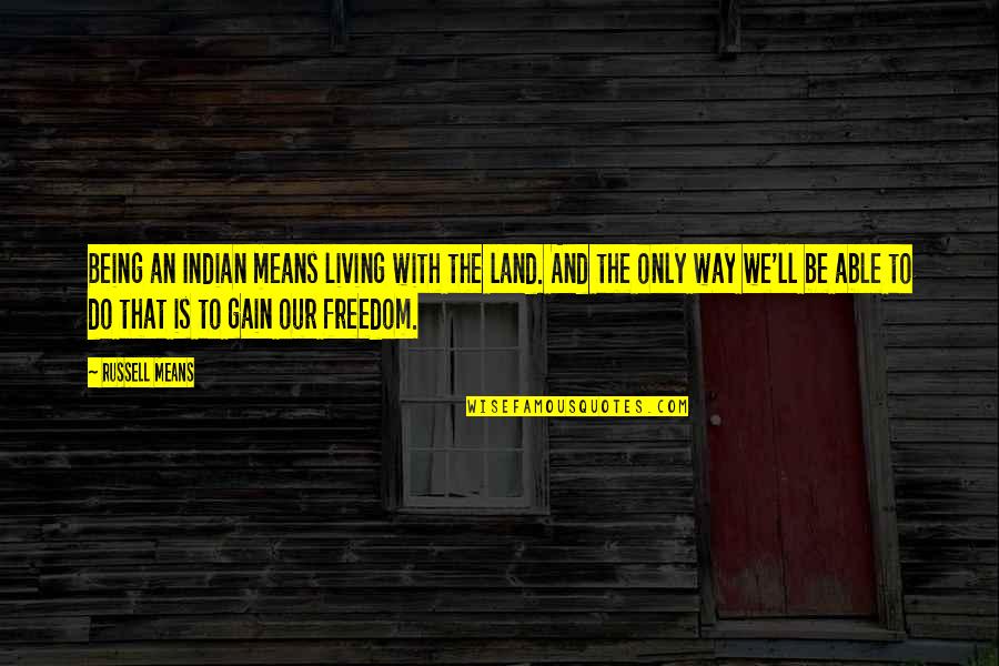 Land With Quotes By Russell Means: Being an Indian means living with the land. Land With Quotes By Russell Means: Being an Indian means living with the land.