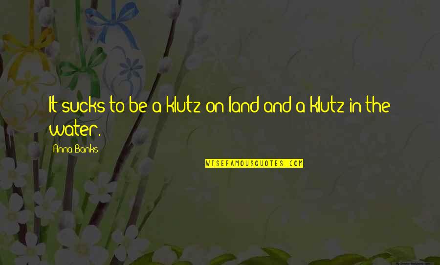 Land With Water Quotes By Anna Banks: It sucks to be a klutz on land