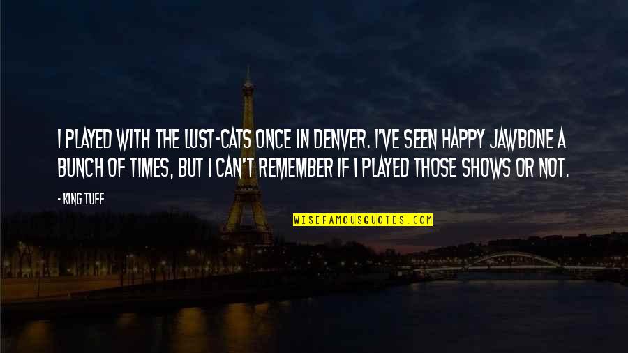 Landau Eugene Quotes By King Tuff: I played with the Lust-Cats once in Denver. Landau Eugene Quotes By King Tuff: I played with the Lust-Cats once in Denver.