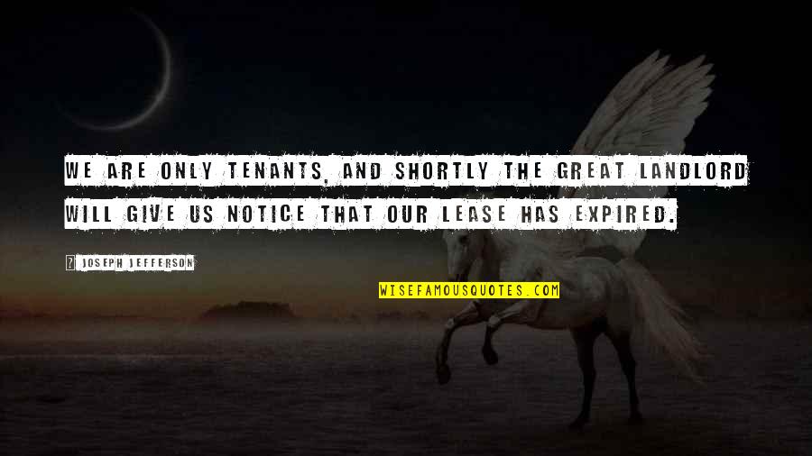 Landawn Quotes By Joseph Jefferson: We are only tenants, and shortly the great Landawn Quotes By Joseph Jefferson: We are only tenants, and shortly the great