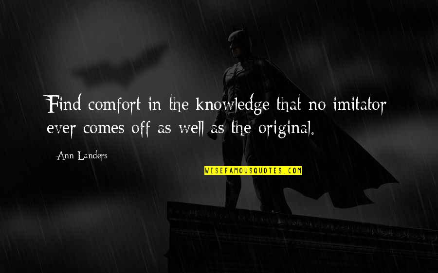 Landers Quotes By Ann Landers: Find comfort in the knowledge that no imitator Landers Quotes By Ann Landers: Find comfort in the knowledge that no imitator