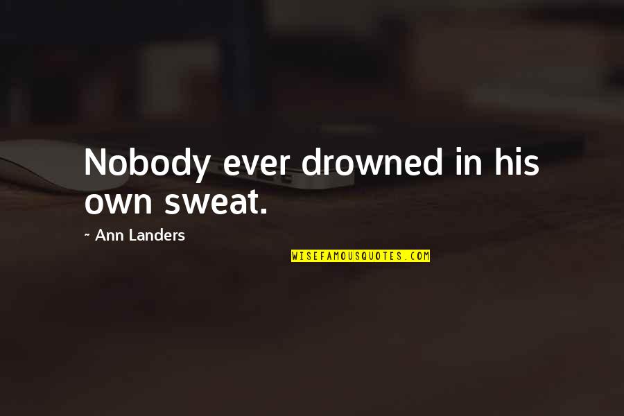 Landers Quotes By Ann Landers: Nobody ever drowned in his own sweat. Landers Quotes By Ann Landers: Nobody ever drowned in his own sweat.