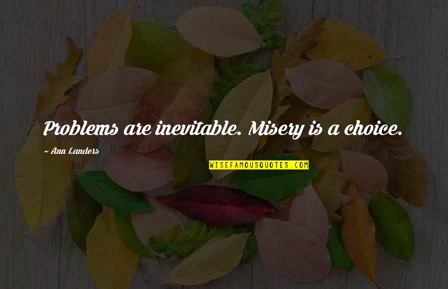 Landers Quotes By Ann Landers: Problems are inevitable. Misery is a choice. Landers Quotes By Ann Landers: Problems are inevitable. Misery is a choice.