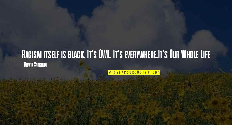 Landfor Quotes By Bhavik Sarkhedi: Racism itself is black. It's OWL. It's everywhere.It's