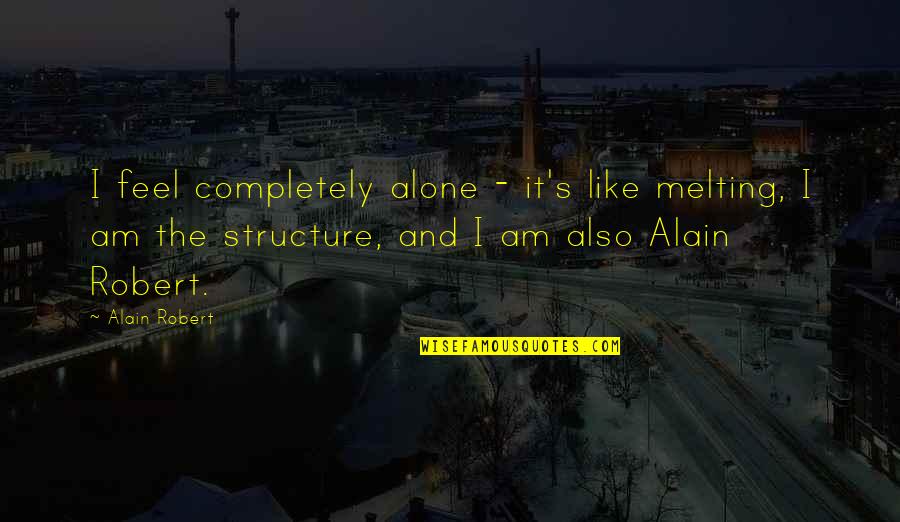 Landfriedensbruch Quotes By Alain Robert: I feel completely alone - it's like melting, Landfriedensbruch Quotes By Alain Robert: I feel completely alone - it's like melting,