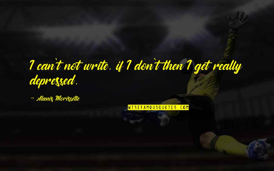 Landgraf Dobermans Quotes By Alanis Morissette: I can't not write, if I don't then Landgraf Dobermans Quotes By Alanis Morissette: I can't not write, if I don't then