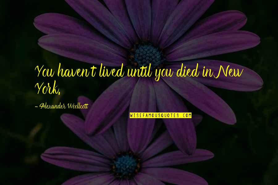 Landgraf Dobermans Quotes By Alexander Woollcott: You haven't lived until you died in New Landgraf Dobermans Quotes By Alexander Woollcott: You haven't lived until you died in New
