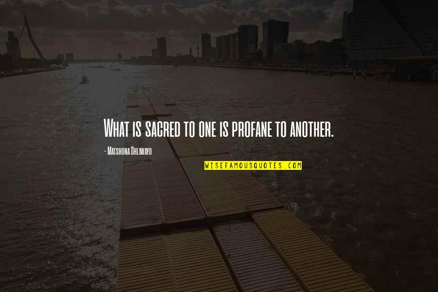 Landgraf Mcabee Quotes By Matshona Dhliwayo: What is sacred to one is profane to Landgraf Mcabee Quotes By Matshona Dhliwayo: What is sacred to one is profane to