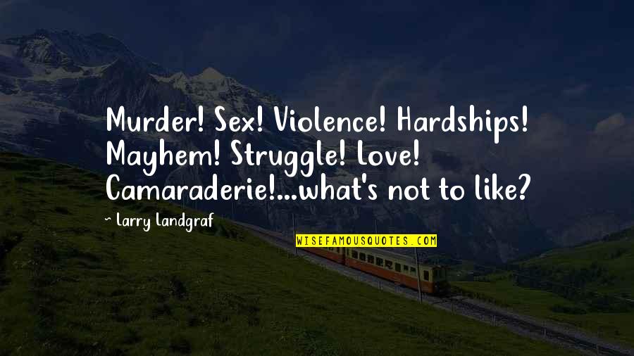 Landgraf Quotes By Larry Landgraf: Murder! Sex! Violence! Hardships! Mayhem! Struggle! Love! Camaraderie!...what's