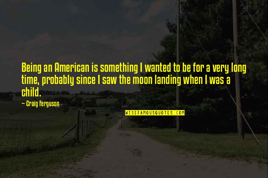 Landing On The Moon Quotes By Craig Ferguson: Being an American is something I wanted to