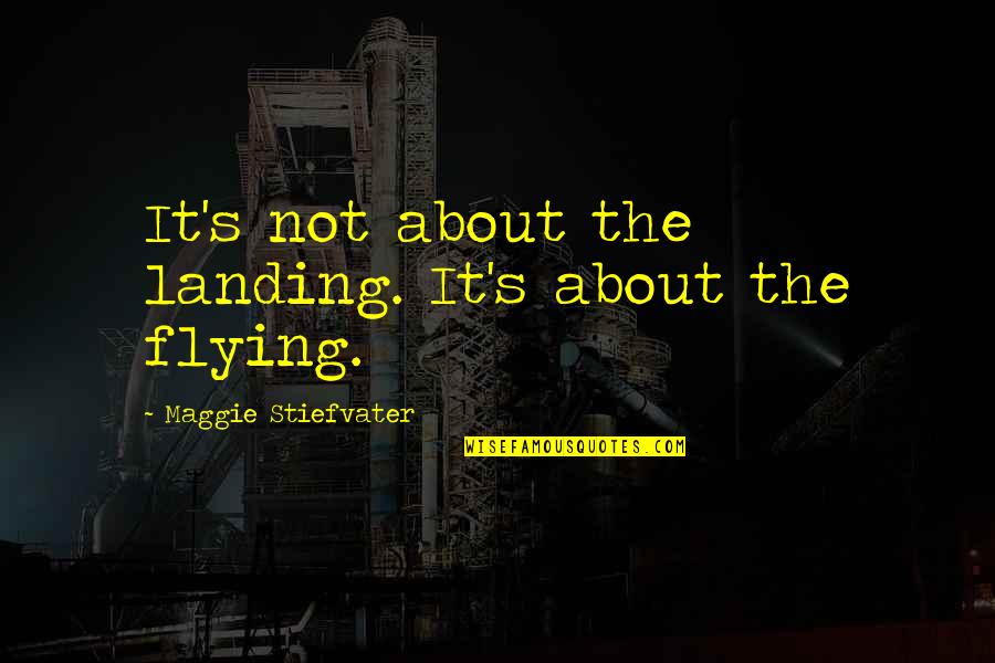 Landing Quotes By Maggie Stiefvater: It's not about the landing. It's about the